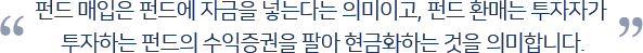 펀드 매입은 펀드에 자금을 넣는다는 의미이고, 펀드 환매는 투자자가 투자하는 펀드의 수익증권을 팔아 현금화하는 것을 의미합니다.